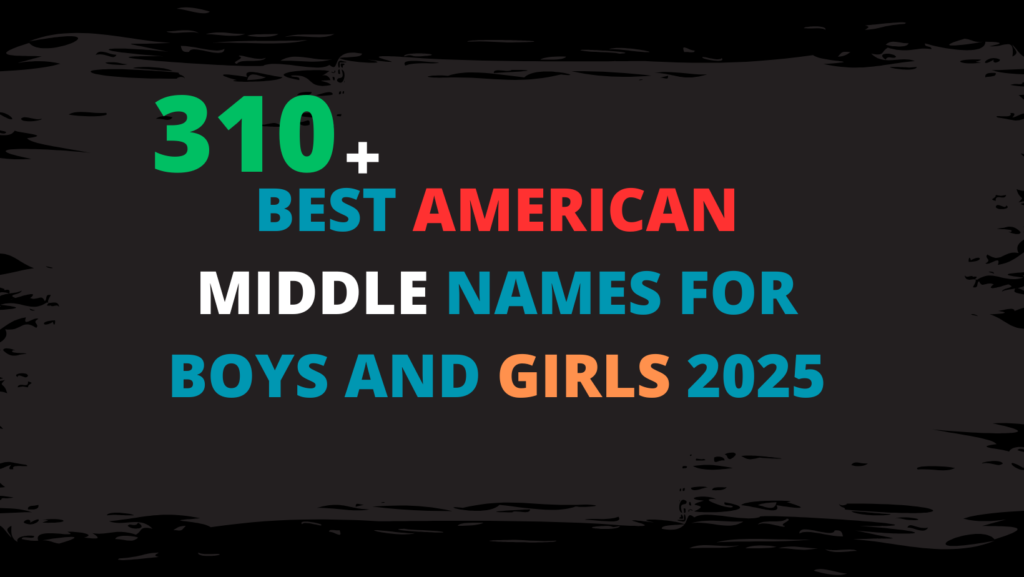310+ Best American Middle Names for Boys and Girls 2025