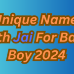 580+ Unique Names With Jai For Baby Boy 2024