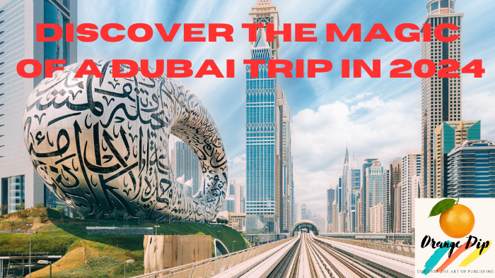 Discover the Magic of a Dubai Trip in 2024