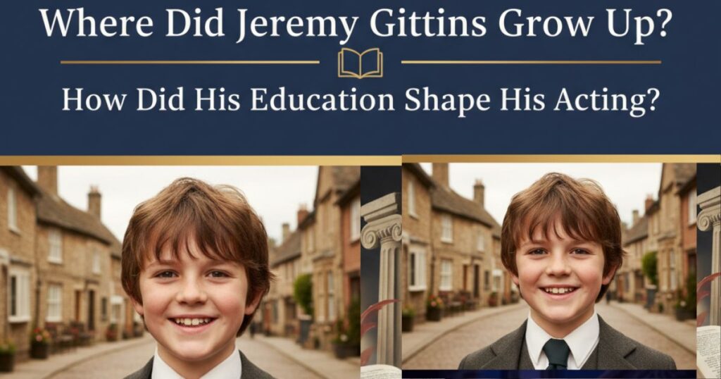 Where Did Jeremy Gittins Grow Up? How Did His Education Shape His Acting?